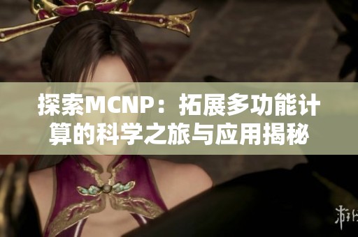 探索MCNP：拓展多功能计算的科学之旅与应用揭秘