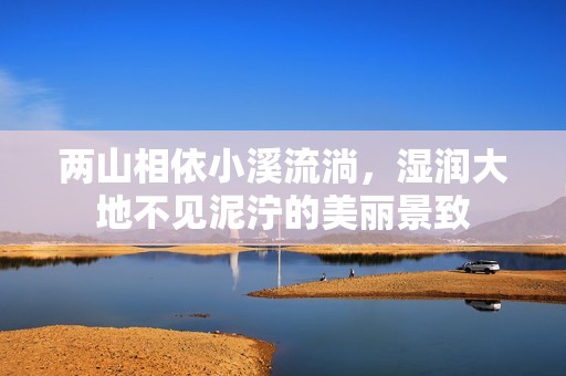 两山相依小溪流淌，湿润大地不见泥泞的美丽景致