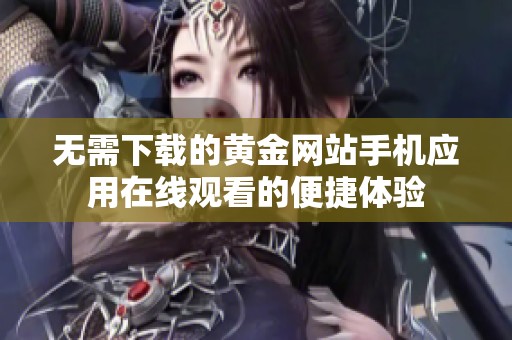 无需下载的黄金网站手机应用在线观看的便捷体验