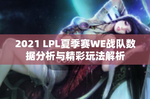 2021 LPL夏季赛WE战队数据分析与精彩玩法解析