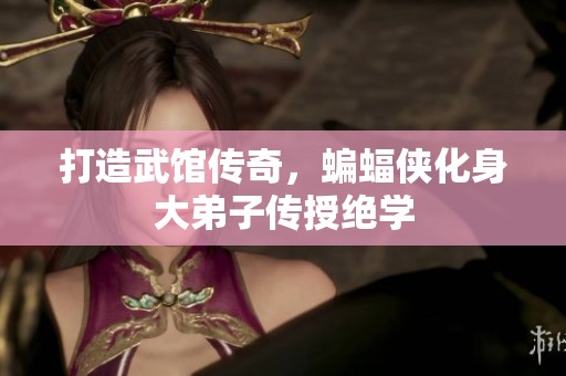 打造武馆传奇，蝙蝠侠化身大弟子传授绝学