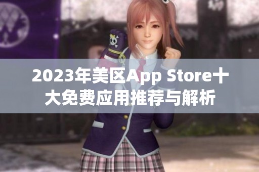 2023年美区App Store十大免费应用推荐与解析