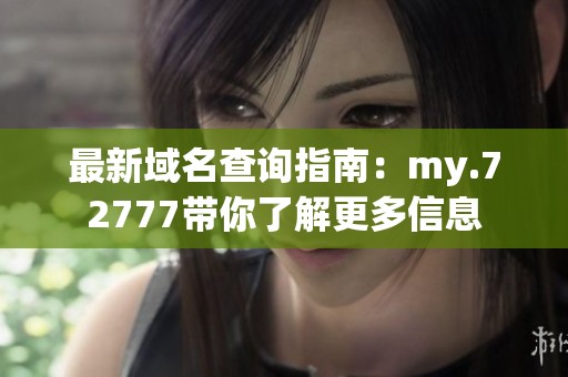 最新域名查询指南：my.72777带你了解更多信息