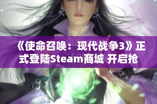 《使命召唤：现代战争3》正式登陆Steam商城 开启抢先体验大门