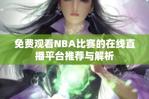 免费观看NBA比赛的在线直播平台推荐与解析