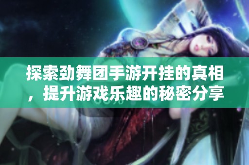探索劲舞团手游开挂的真相，提升游戏乐趣的秘密分享