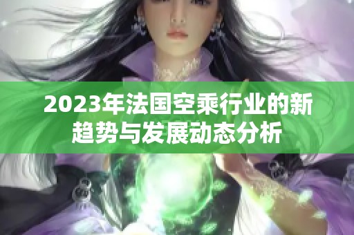 2023年法国空乘行业的新趋势与发展动态分析