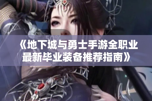 《地下城与勇士手游全职业最新毕业装备推荐指南》