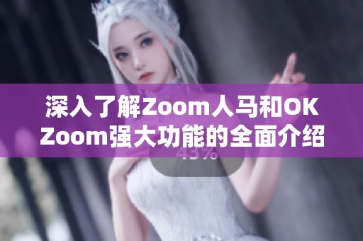 深入了解Zoom人马和OKZoom强大功能的全面介绍