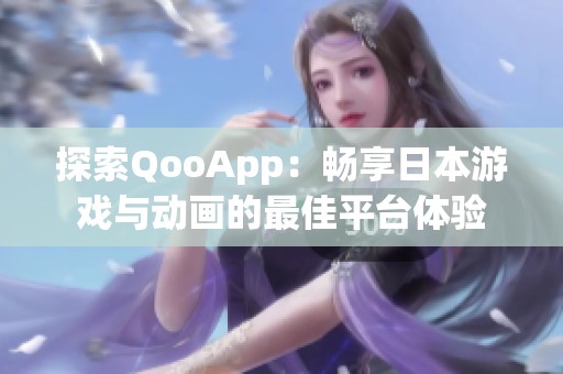 探索QooApp：畅享日本游戏与动画的最佳平台体验