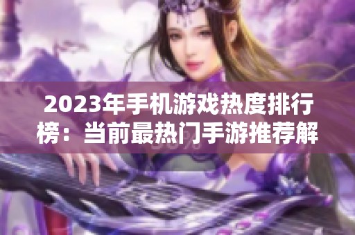 2023年手机游戏热度排行榜：当前最热门手游推荐解析