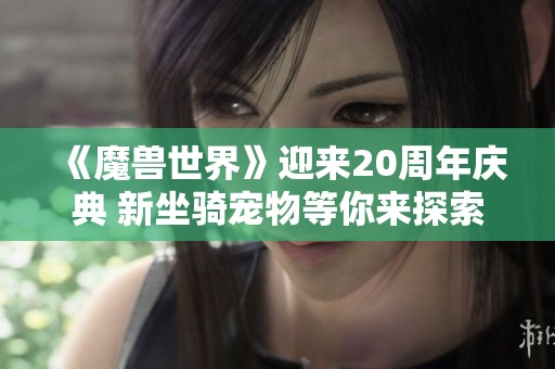 《魔兽世界》迎来20周年庆典 新坐骑宠物等你来探索