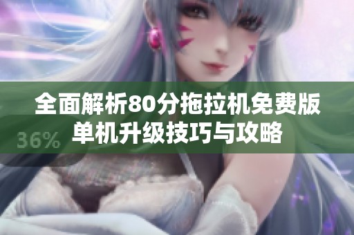全面解析80分拖拉机免费版单机升级技巧与攻略
