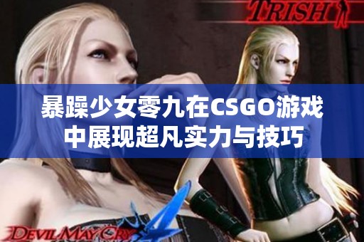 暴躁少女零九在CSGO游戏中展现超凡实力与技巧