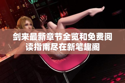 剑来最新章节全览和免费阅读指南尽在新笔趣阁