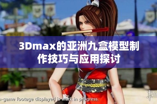 3Dmax的亚洲九盒模型制作技巧与应用探讨