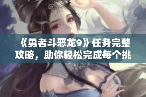 《勇者斗恶龙9》任务完整攻略，助你轻松完成每个挑战