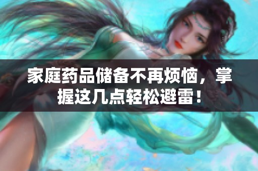 家庭药品储备不再烦恼，掌握这几点轻松避雷！