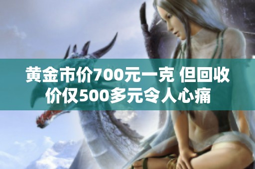 黄金市价700元一克 但回收价仅500多元令人心痛