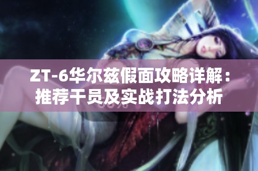 ZT-6华尔兹假面攻略详解：推荐干员及实战打法分析