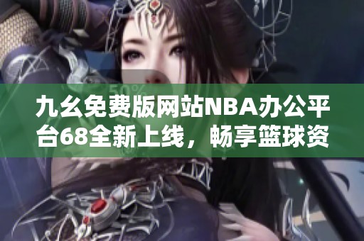 九幺免费版网站NBA办公平台68全新上线，畅享篮球资讯与互动体验