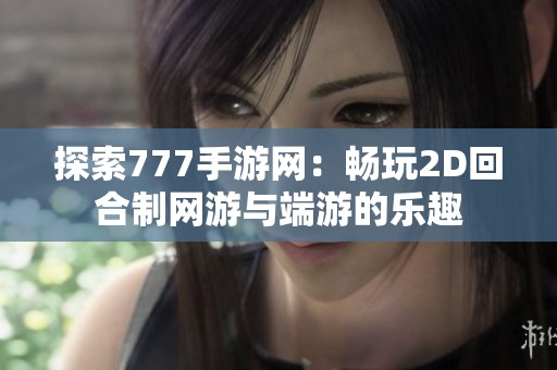 探索777手游网：畅玩2D回合制网游与端游的乐趣