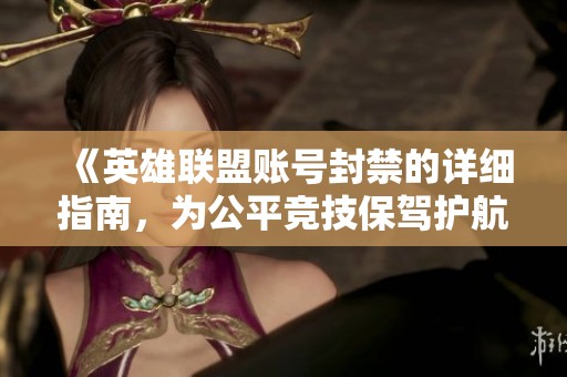 《英雄联盟账号封禁的详细指南，为公平竞技保驾护航》