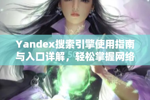 Yandex搜索引擎使用指南与入口详解，轻松掌握网络资源