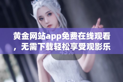 黄金网站app免费在线观看，无需下载轻松享受观影乐趣