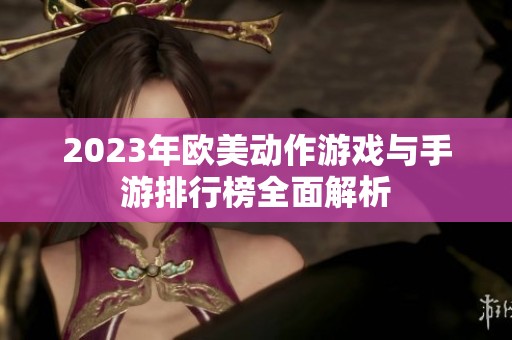 2023年欧美动作游戏与手游排行榜全面解析