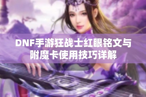 DNF手游狂战士红眼铭文与附魔卡使用技巧详解