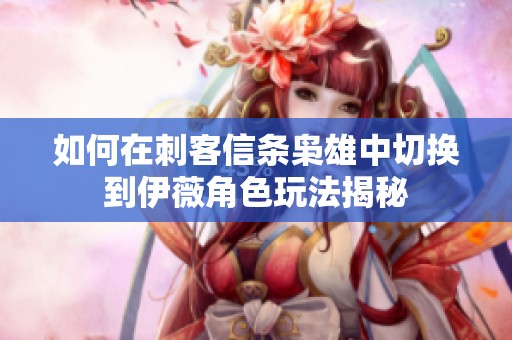 如何在刺客信条枭雄中切换到伊薇角色玩法揭秘