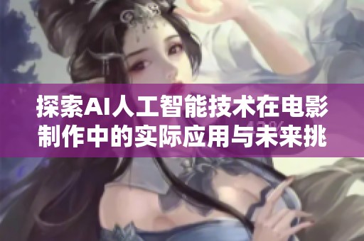 探索AI人工智能技术在电影制作中的实际应用与未来挑战