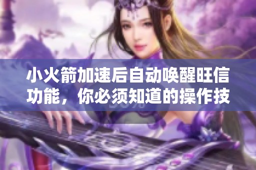 小火箭加速后自动唤醒旺信功能，你必须知道的操作技巧