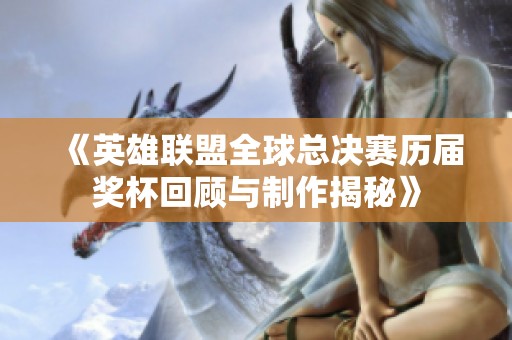 《英雄联盟全球总决赛历届奖杯回顾与制作揭秘》