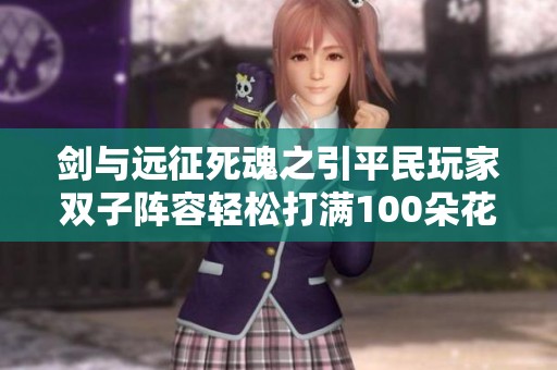 剑与远征死魂之引平民玩家双子阵容轻松打满100朵花