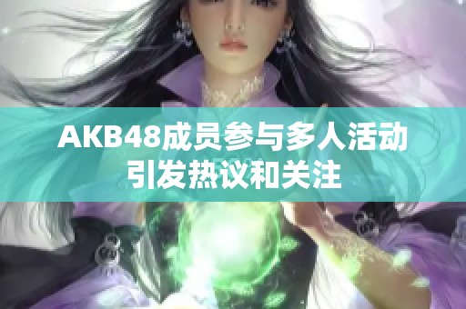 AKB48成员参与多人活动引发热议和关注