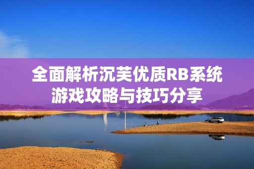 全面解析沉芙优质RB系统游戏攻略与技巧分享