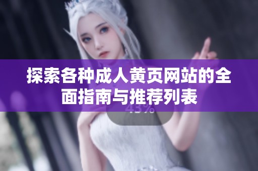 探索各种成人黄页网站的全面指南与推荐列表