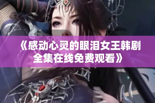 《感动心灵的眼泪女王韩剧全集在线免费观看》