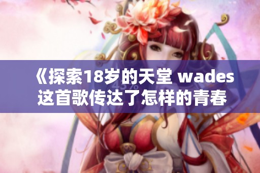 《探索18岁的天堂 wades 这首歌传达了怎样的青春情感》