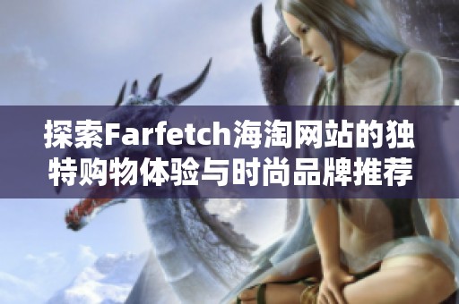 探索Farfetch海淘网站的独特购物体验与时尚品牌推荐