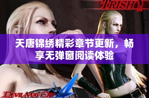 天唐锦绣精彩章节更新，畅享无弹窗阅读体验
