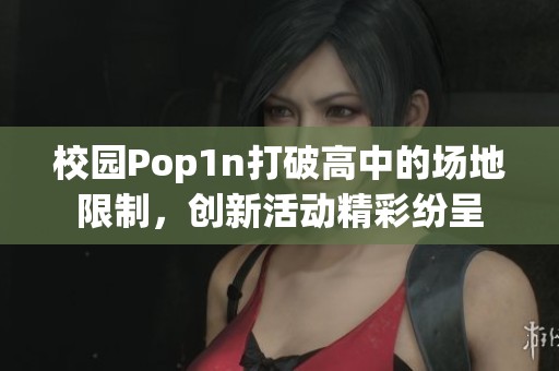 校园Pop1n打破高中的场地限制，创新活动精彩纷呈