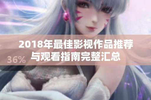 2018年最佳影视作品推荐与观看指南完整汇总