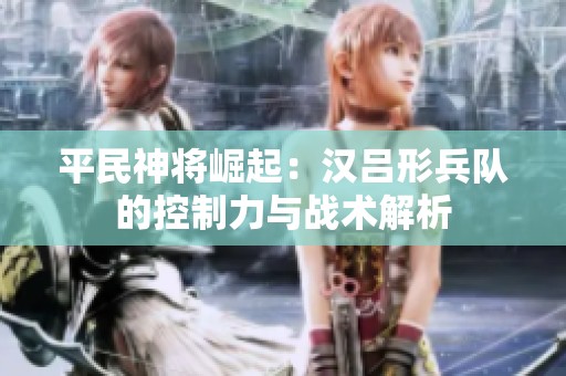平民神将崛起：汉吕形兵队的控制力与战术解析