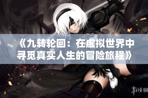 《九转轮回：在虚拟世界中寻觅真实人生的冒险旅程》