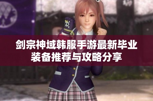 剑宗神域韩服手游最新毕业装备推荐与攻略分享
