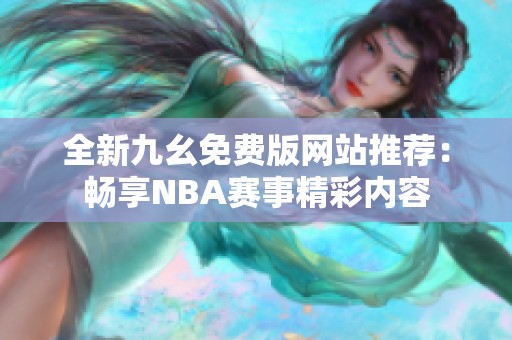 全新九幺免费版网站推荐：畅享NBA赛事精彩内容