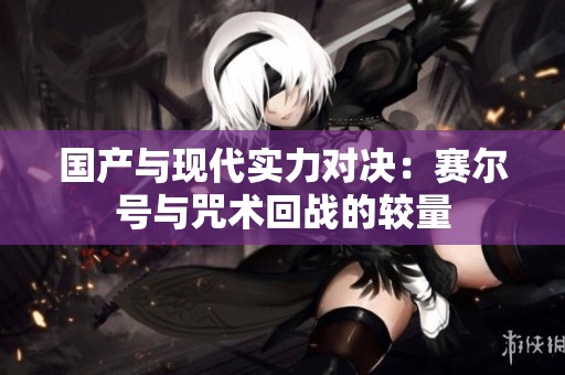 国产与现代实力对决：赛尔号与咒术回战的较量